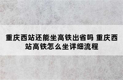 重庆西站还能坐高铁出省吗 重庆西站高铁怎么坐详细流程